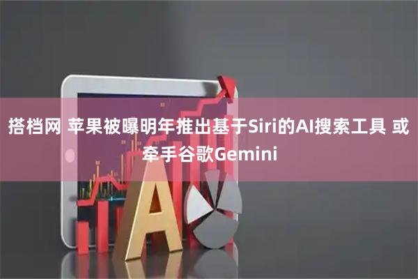 搭档网 苹果被曝明年推出基于Siri的AI搜索工具 或牵手谷歌Gemini