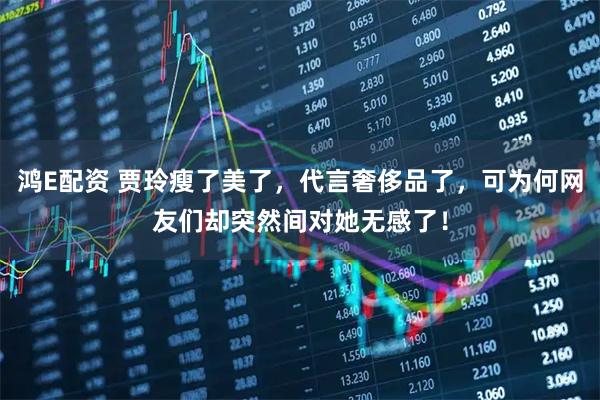 鸿E配资 贾玲瘦了美了，代言奢侈品了，可为何网友们却突然间对她无感了！