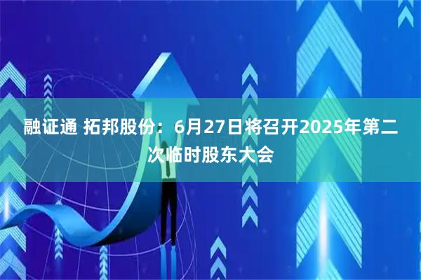 融证通 拓邦股份：6月27日将召开2025年第二次临时股东大会