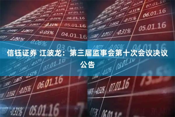 信钰证券 江波龙：第三届监事会第十次会议决议公告
