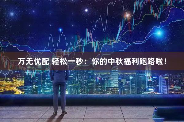 万无优配 轻松一秒：你的中秋福利跑路啦！
