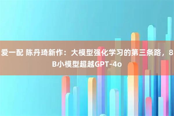 爱一配 陈丹琦新作：大模型强化学习的第三条路，8B小模型超越GPT-4o
