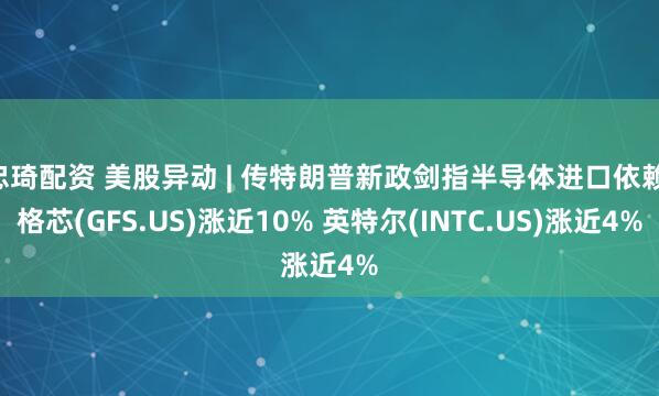忠琦配资 美股异动 | 传特朗普新政剑指半导体进口依赖 格芯(GFS.US)涨近10% 英特尔(INTC.US)涨近4%
