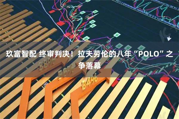 玖富智配 终审判决！拉夫劳伦的八年“POLO”之争落幕