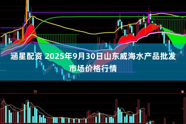 涵星配资 2025年9月30日山东威海水产品批发市场价格行情