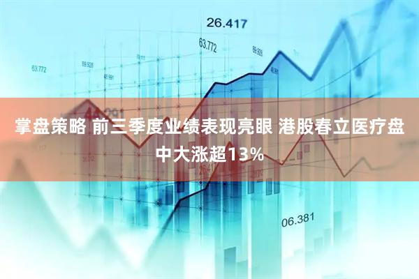 掌盘策略 前三季度业绩表现亮眼 港股春立医疗盘中大涨超13%
