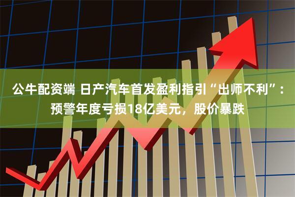 公牛配资端 日产汽车首发盈利指引“出师不利”:预警年度亏损18亿美元,股价暴跌