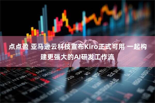 点点盈 亚马逊云科技宣布Kiro正式可用 一起构建更强大的AI研发工作流