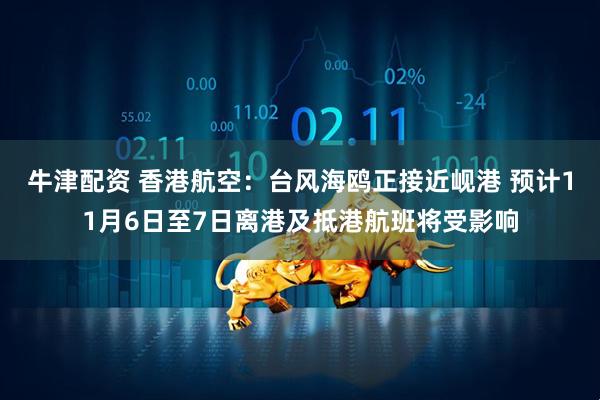 牛津配资 香港航空:台风海鸥正接近岘港 预计11月6日至7日离港及抵港航班将受影响