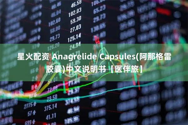 星火配资 Anagrelide Capsules(阿那格雷胶囊)中文说明书【医伴旅】