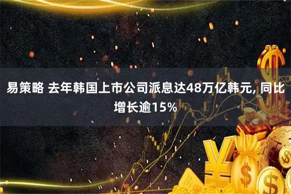 易策略 去年韩国上市公司派息达48万亿韩元, 同比增长逾15%
