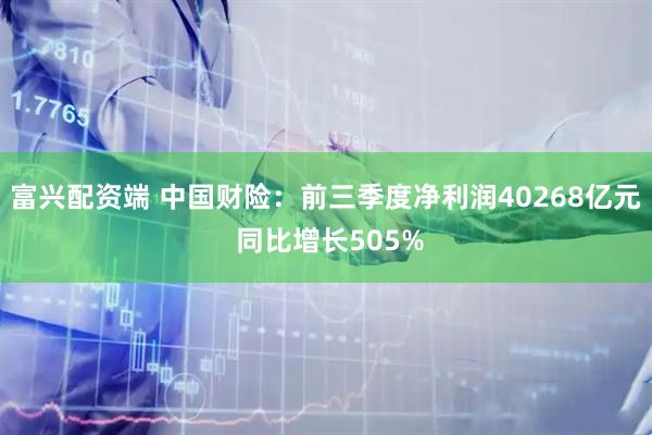 富兴配资端 中国财险：前三季度净利润40268亿元 同比增长505%
