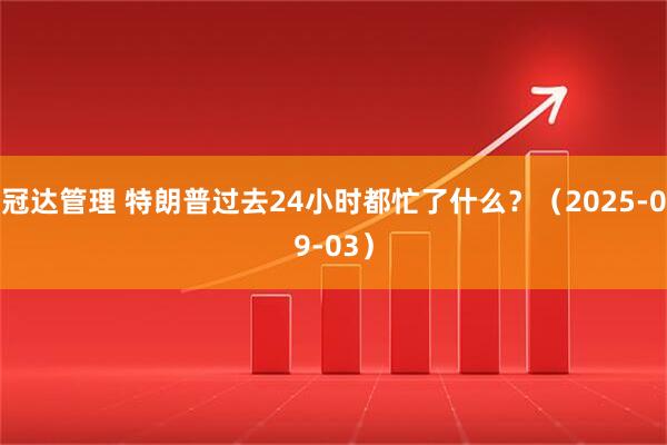 冠达管理 特朗普过去24小时都忙了什么？（2025-09-03）
