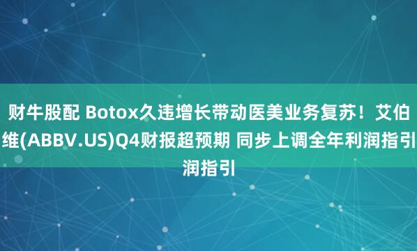 财牛股配 Botox久违增长带动医美业务复苏！艾伯维(ABBV.US)Q4财报超预期 同步上调全年利润指引