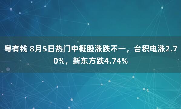 粤有钱 8月5日热门中概股涨跌不一，台积电涨2.70%，新东方跌4.74%